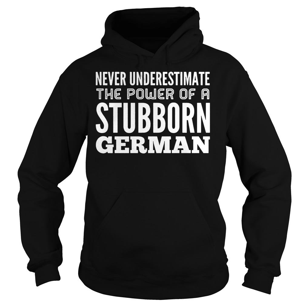 Never Underestimate The Power Of A Stubborn German Shirt 3 Never Underestimate The Power Of A Stubborn German Hoodie