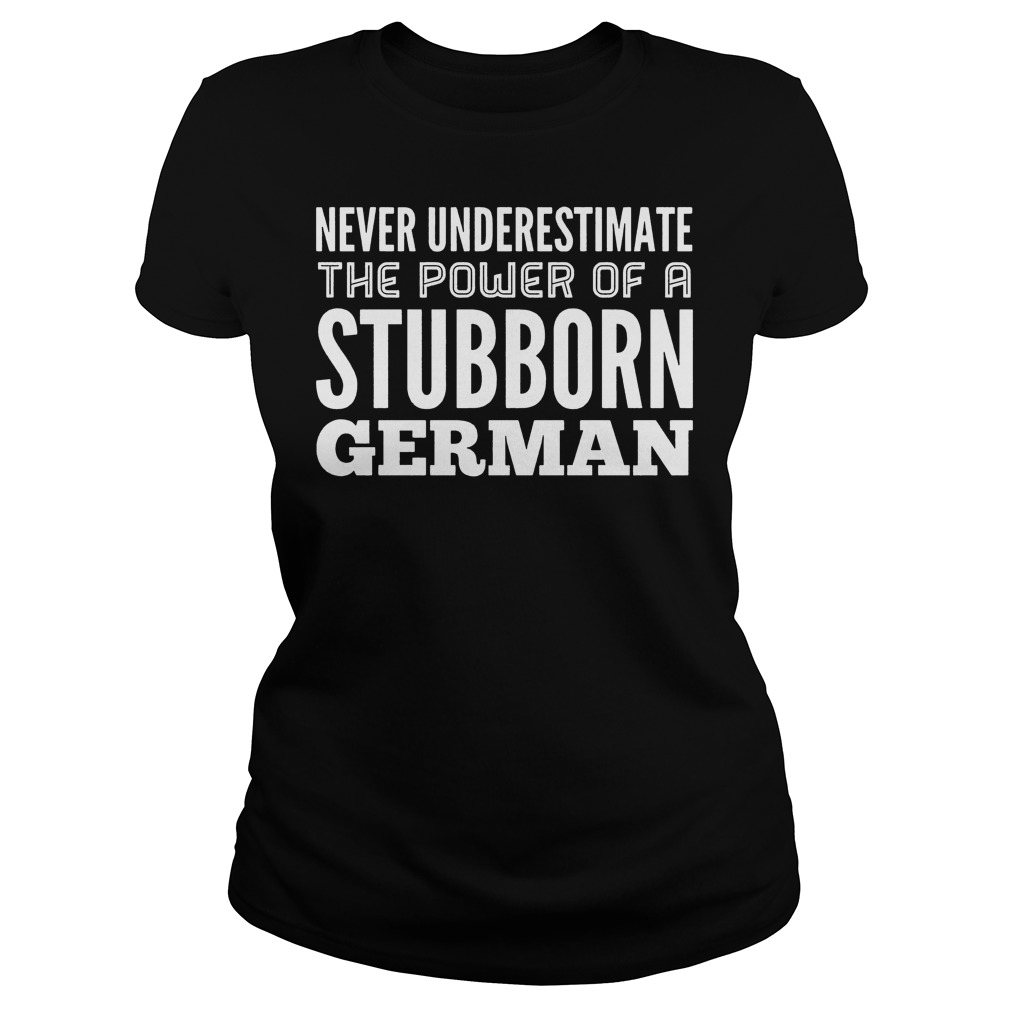 Never Underestimate The Power Of A Stubborn German Shirt 7 Never Underestimate The Power Of A Stubborn German Ladies