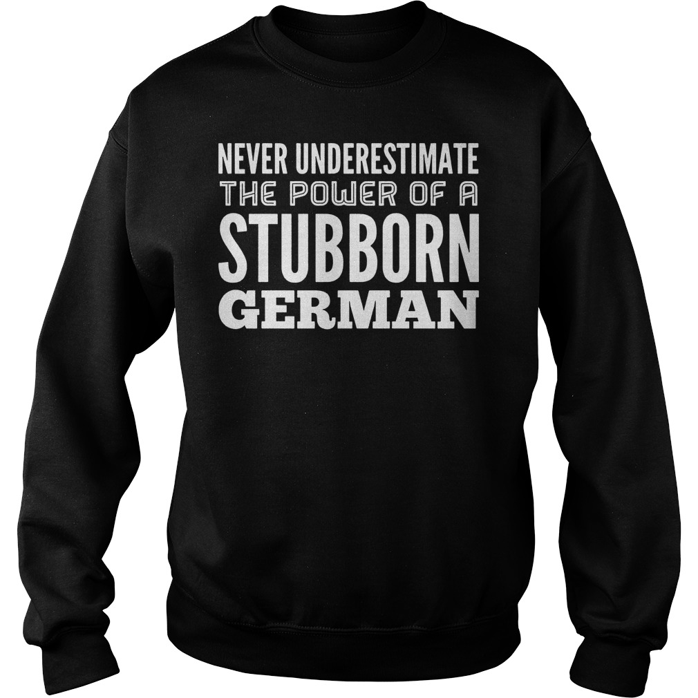 Never Underestimate The Power Of A Stubborn German Shirt 2 Never Underestimate The Power Of A Stubborn German Sweater