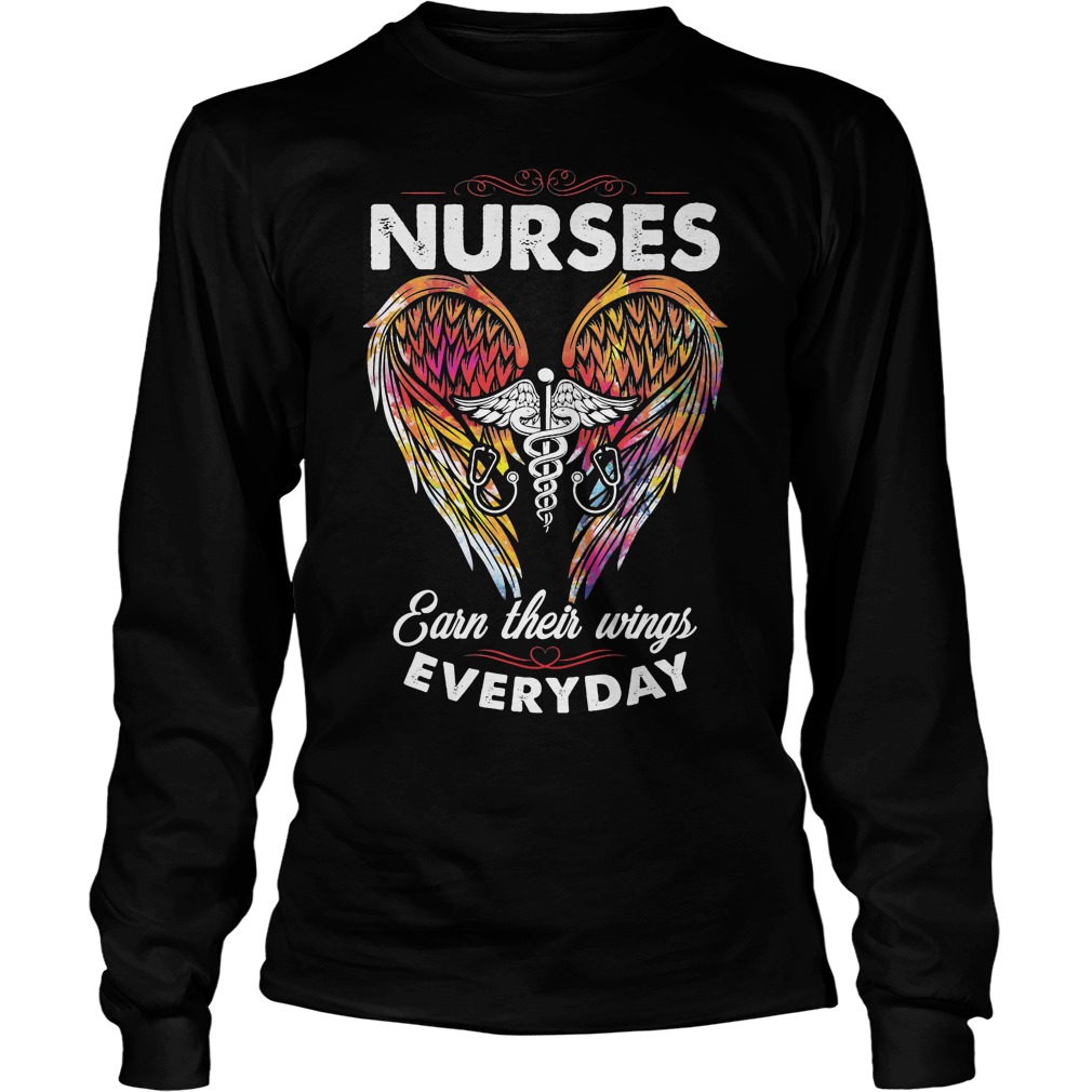 Nurses Earn Their Wings Everyday Shirt 4 Nurses Earn Their Wings Everyday Longsleeve