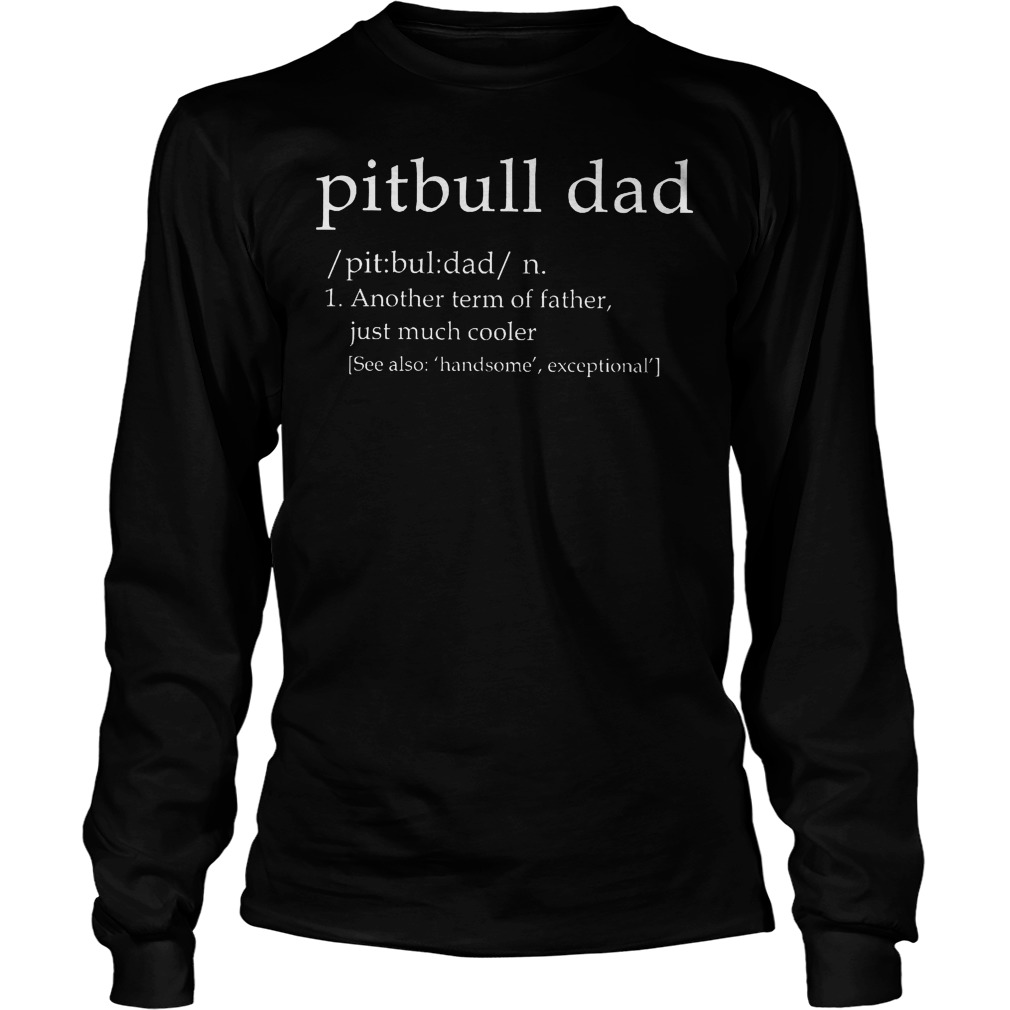 Pitbull Dad Another Term Of Father Just Much Cooler Shirt 4 Pitbull Dad Another Term Of Father Just Much Cooler Longsleeeve