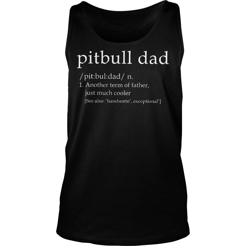 Pitbull Dad Another Term Of Father Just Much Cooler Shirt 6 Pitbull Dad Another Term Of Father Just Much Cooler Tanktop