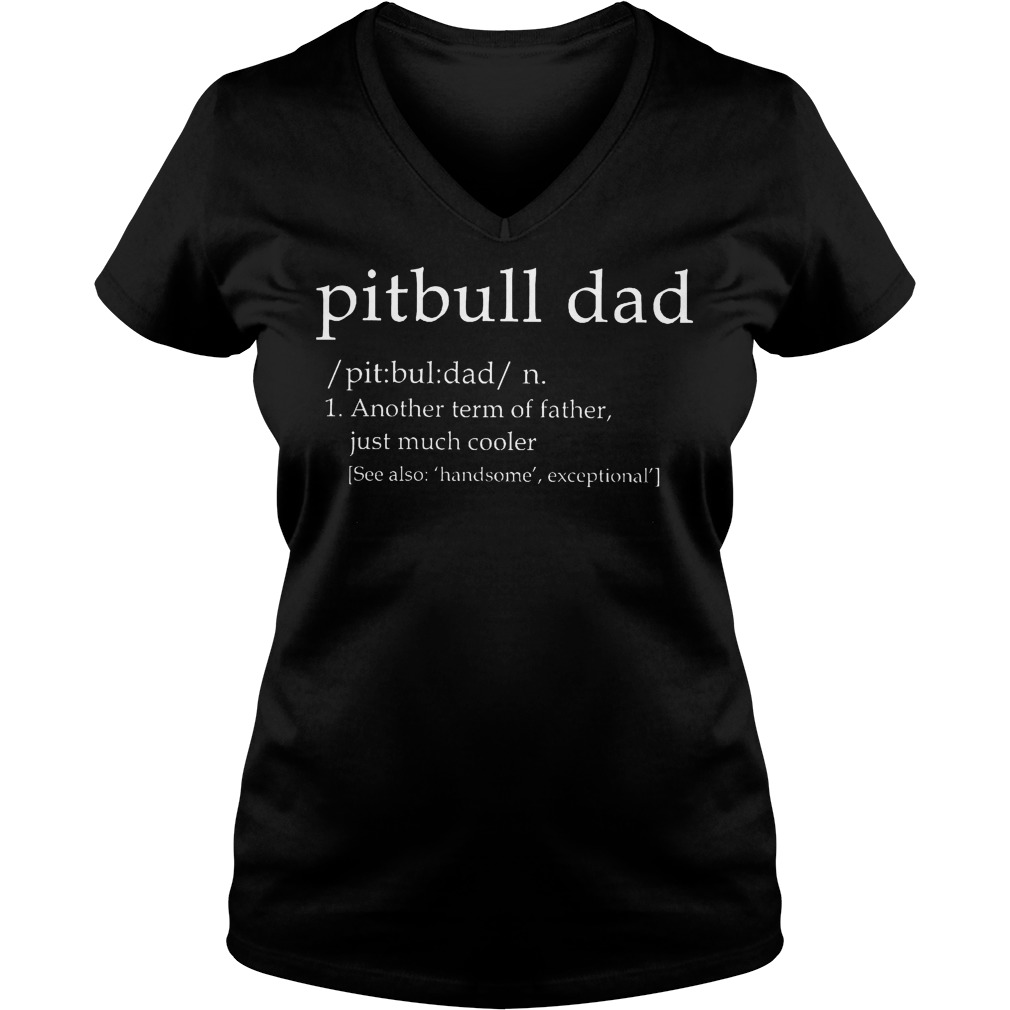 Pitbull Dad Another Term Of Father Just Much Cooler Shirt 5 Pitbull Dad Another Term Of Father Just Much Cooler V Neck
