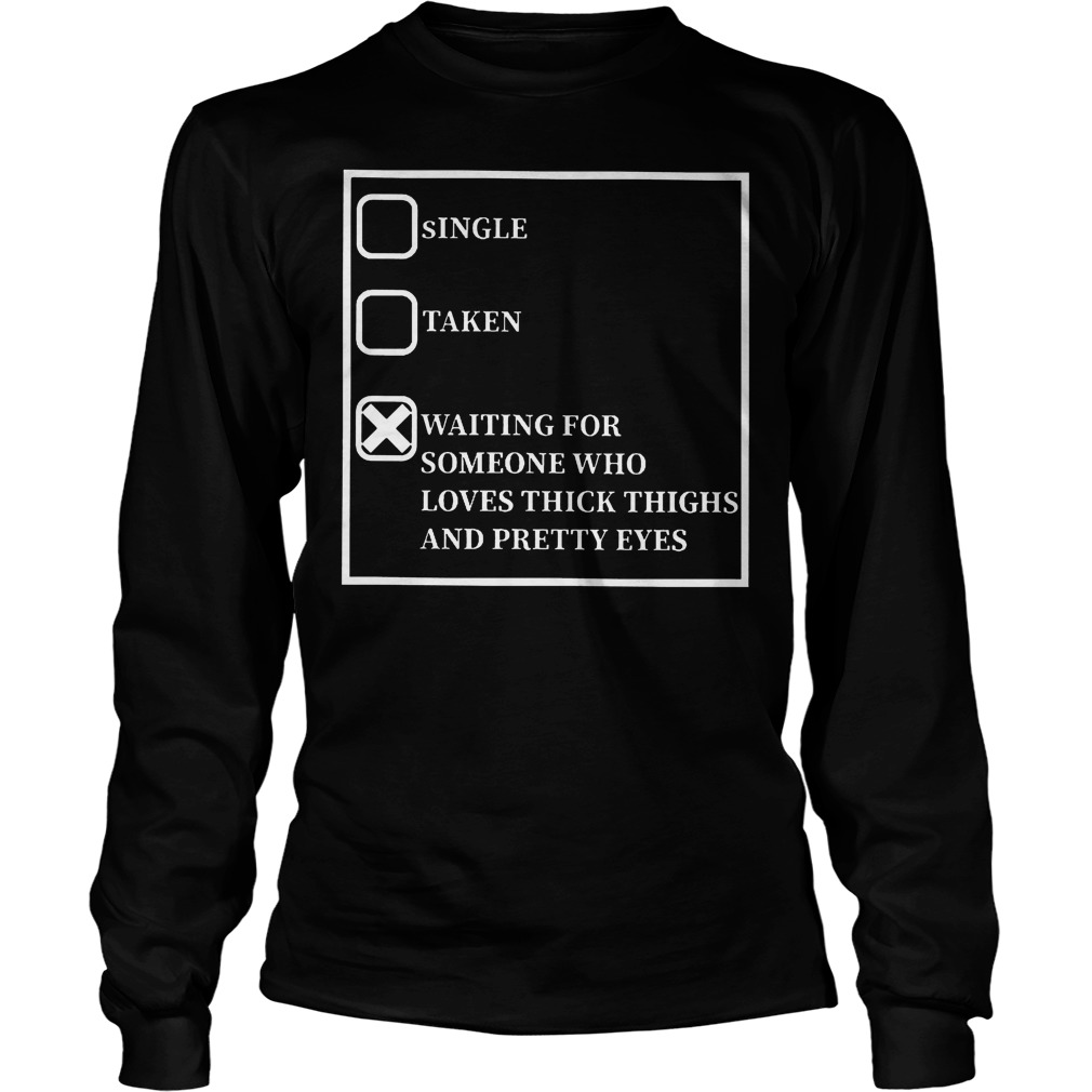 Waiting For Someone Who Loves Thick Thighs And Pretty Eyes Shirt 4 Waiting For Someone Who Loves Thick Thighs And Pretty Eyes Longsleeve