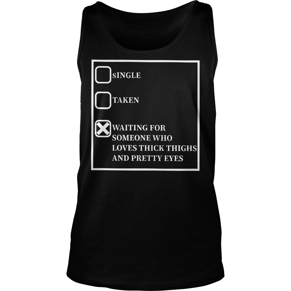 Waiting For Someone Who Loves Thick Thighs And Pretty Eyes Shirt 6 Waiting For Someone Who Loves Thick Thighs And Pretty Eyes Tanktop