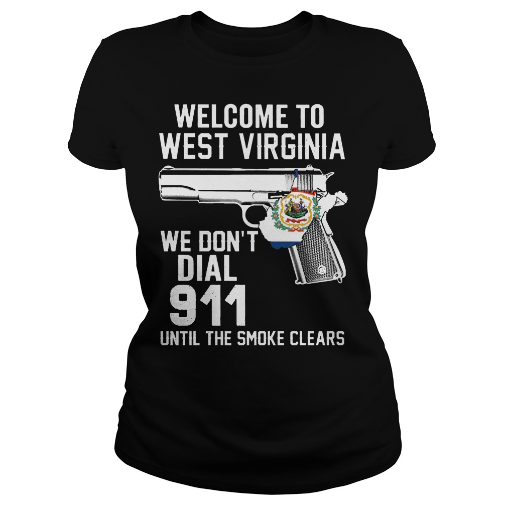 Welcome To West Virginia We Don't Dial 911 Until The Smoke Clears Shirt 7 Welcome To West Virginia We Don't Dial 911 Until The Smoke Clears Ladies