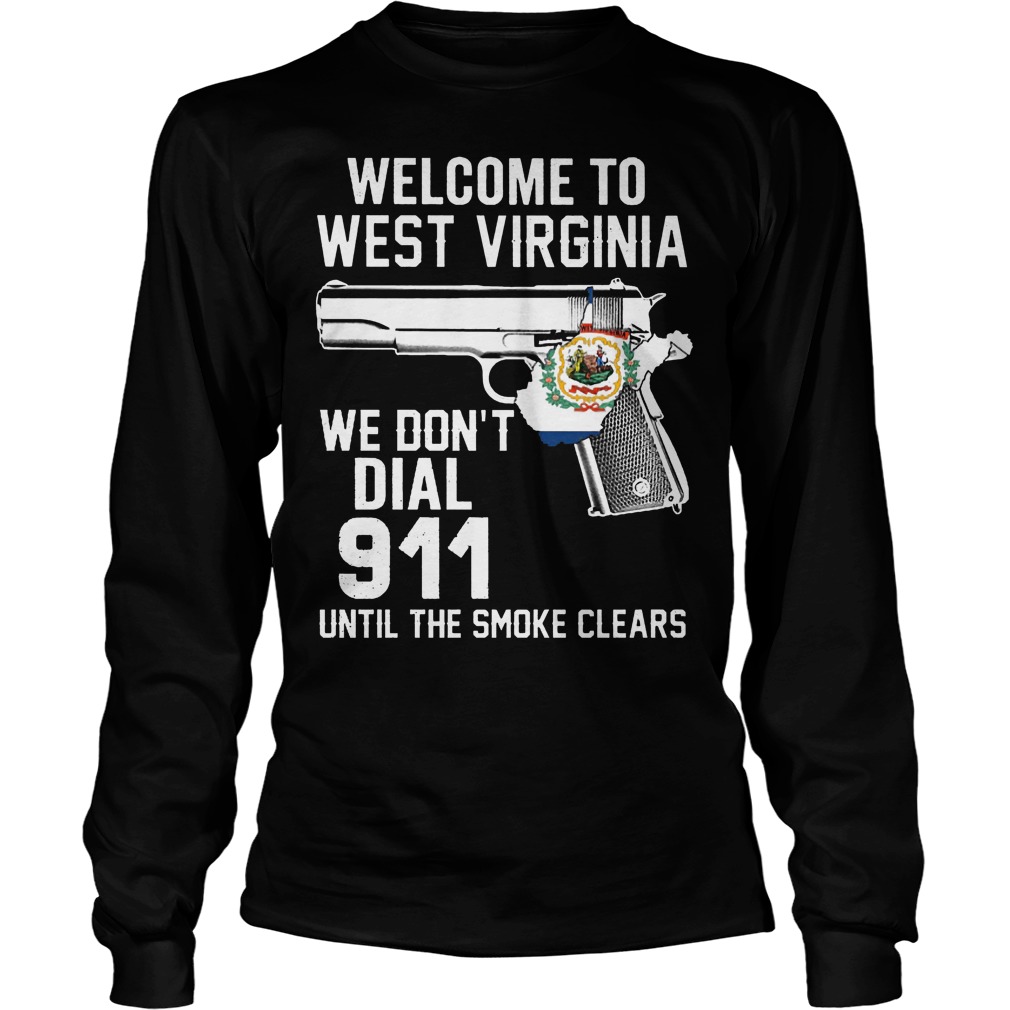 Welcome To West Virginia We Don't Dial 911 Until The Smoke Clears Shirt 4 Welcome To West Virginia We Don't Dial 911 Until The Smoke Clears Longsleeve
