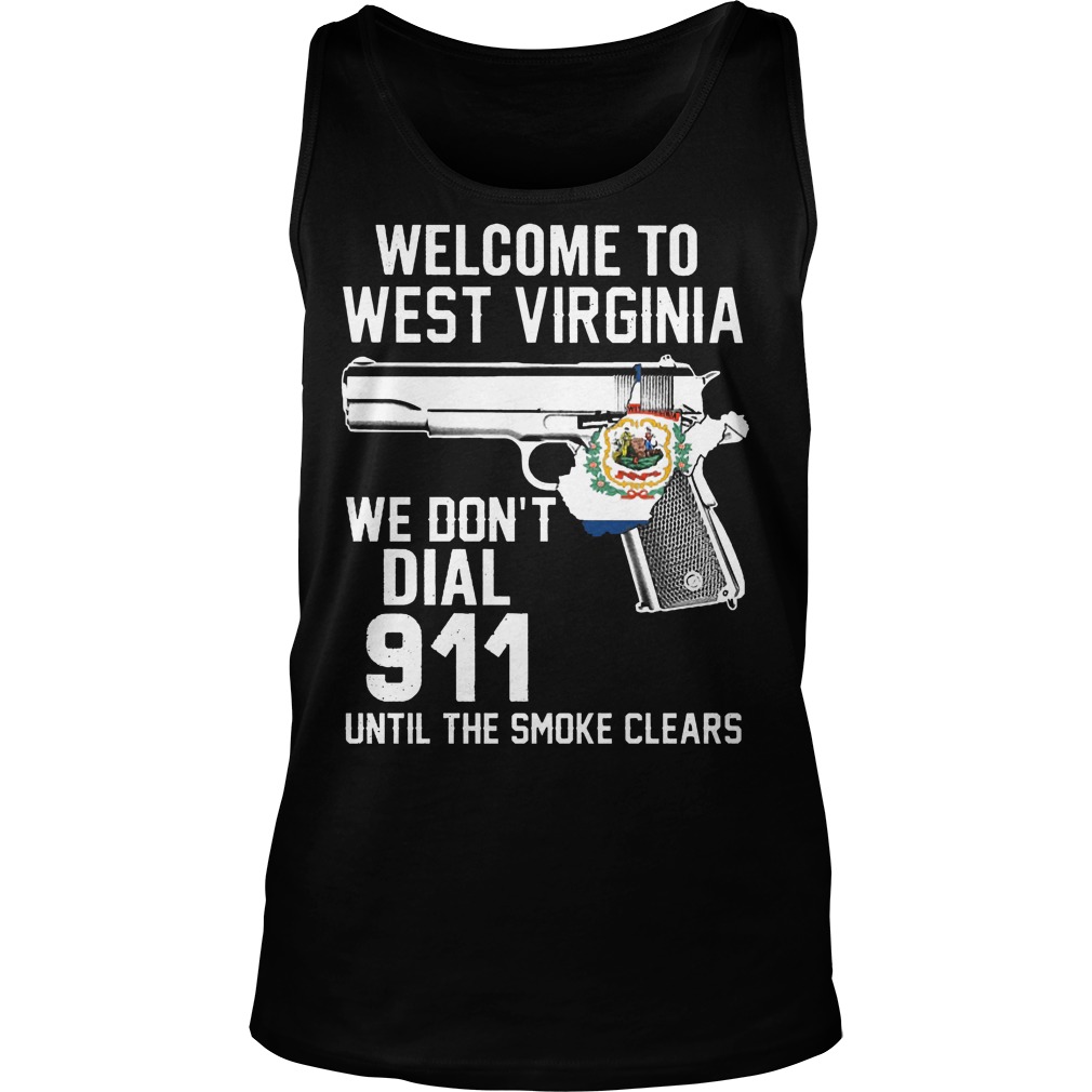 Welcome To West Virginia We Don't Dial 911 Until The Smoke Clears Shirt 6 Welcome To West Virginia We Don't Dial 911 Until The Smoke Clears Tanktop