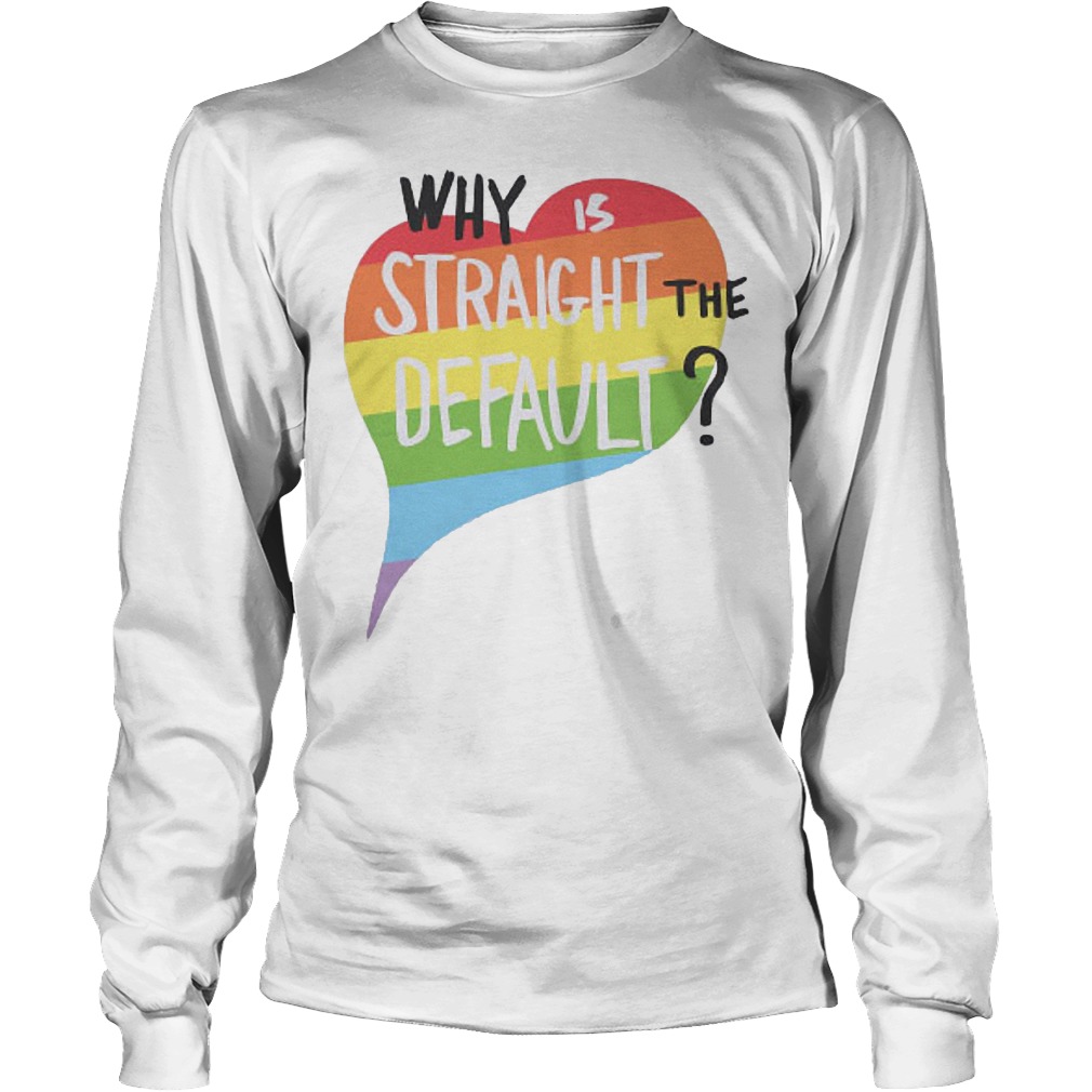 Why Is Straight The Default Shirt 4 Why Is Straight The Default Longsleeve
