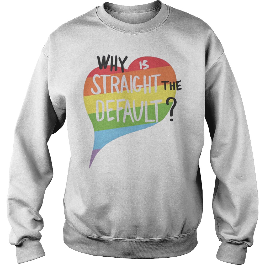 Why Is Straight The Default Shirt 3 Why Is Straight The Default Sweater