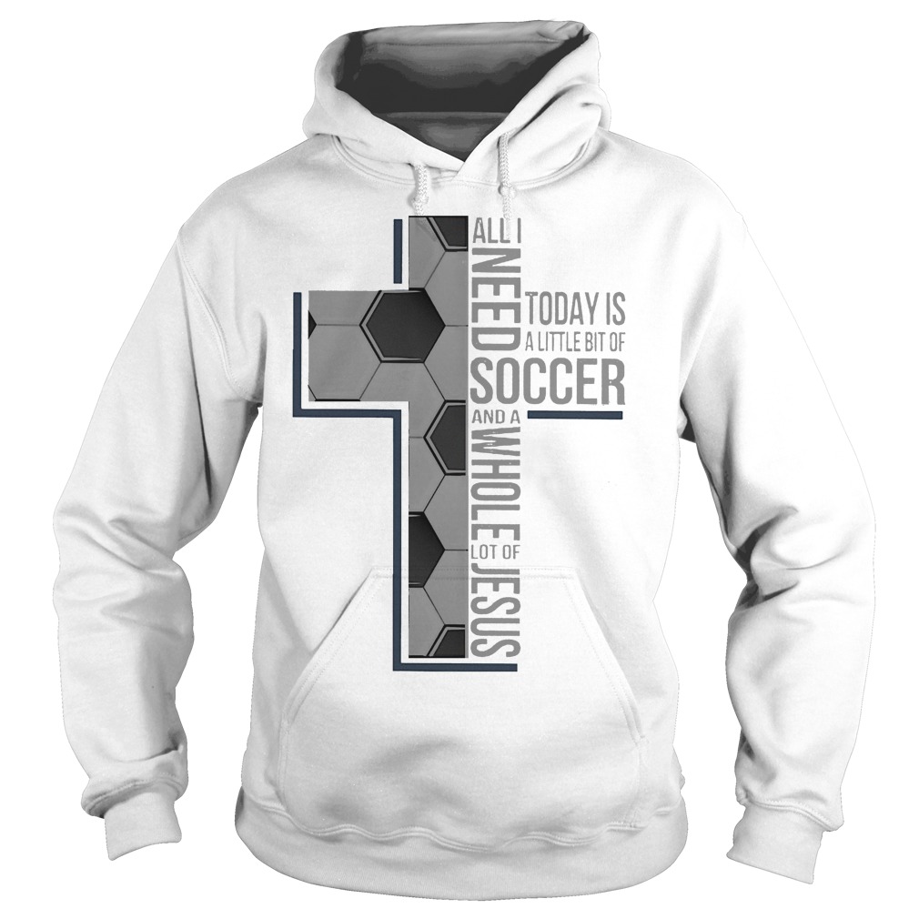 All I Need Soccer And A Whole Lot Of Jesus Shirt 2 All I Need Soccer And A Whole Lot Of Jesus Hoodie