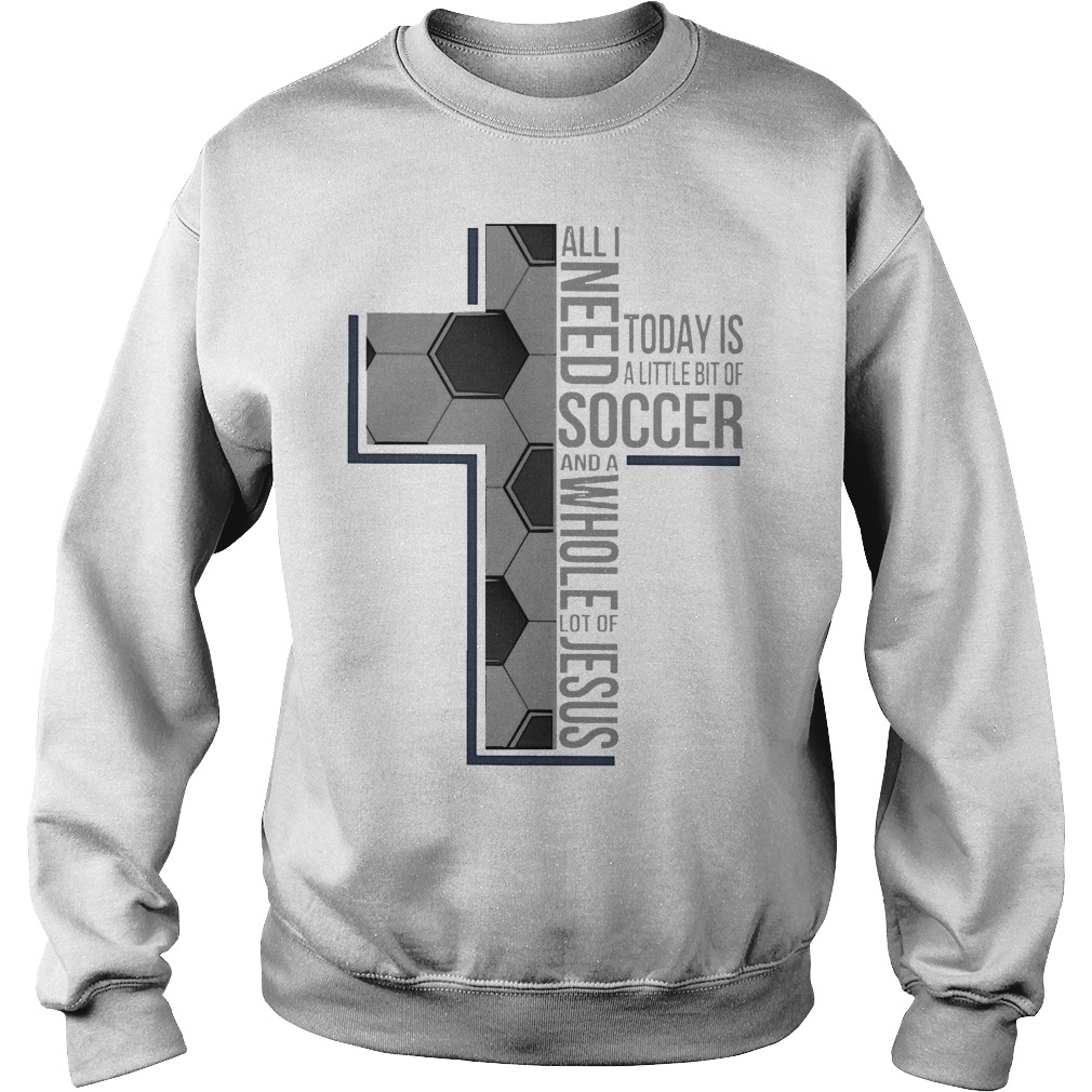 All I Need Soccer And A Whole Lot Of Jesus Shirt 3 All I Need Soccer And A Whole Lot Of Jesus Sweater