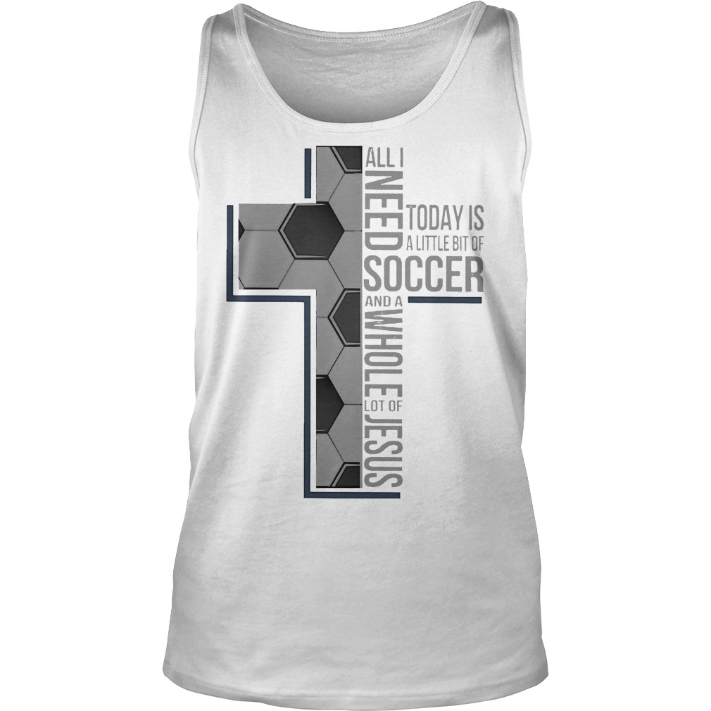 All I Need Soccer And A Whole Lot Of Jesus Shirt 6 All I Need Soccer And A Whole Lot Of Jesus Tanktop