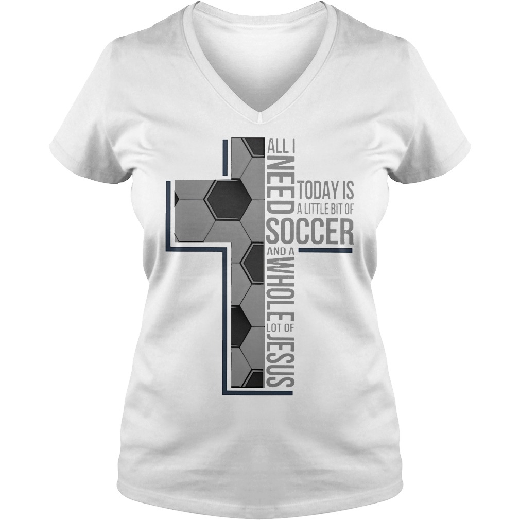 All I Need Soccer And A Whole Lot Of Jesus Shirt 5 All I Need Soccer And A Whole Lot Of Jesus V Neck