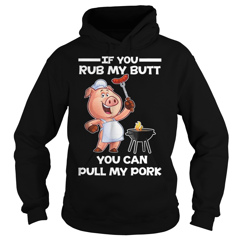 Funny BBQ If You Rub My Butt You Can Pull My Pork T-Shirt 2 Funny Bbq If You Rub My Butt You Can Pull My Pork Hoodie