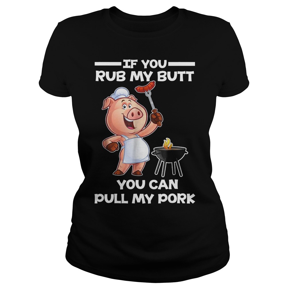 Funny BBQ If You Rub My Butt You Can Pull My Pork T-Shirt 7 Funny Bbq If You Rub My Butt You Can Pull My Pork Ladies
