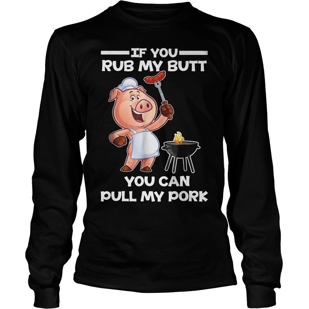 Funny BBQ If You Rub My Butt You Can Pull My Pork T-Shirt 4 Funny Bbq If You Rub My Butt You Can Pull My Pork Longsleeve