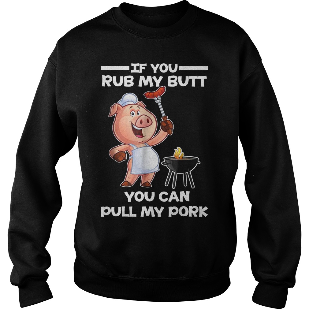 Funny BBQ If You Rub My Butt You Can Pull My Pork T-Shirt 3 Funny Bbq If You Rub My Butt You Can Pull My Pork Sweater