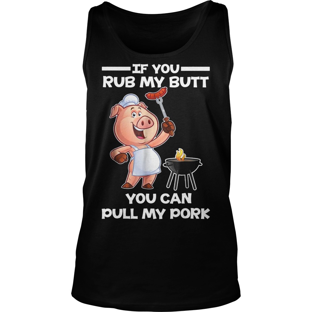 Funny BBQ If You Rub My Butt You Can Pull My Pork T-Shirt 6 Funny Bbq If You Rub My Butt You Can Pull My Pork Tanktop