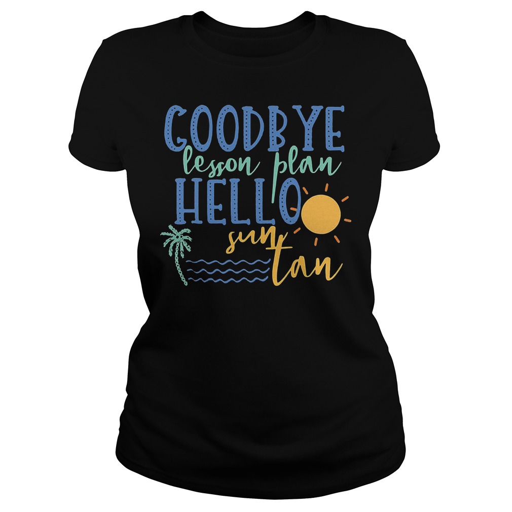 Goodbye Lesson Plan Hello Sun Tan T-Shirt 7 Goodbye Lesson Plan Hello Sun Tan Ladies