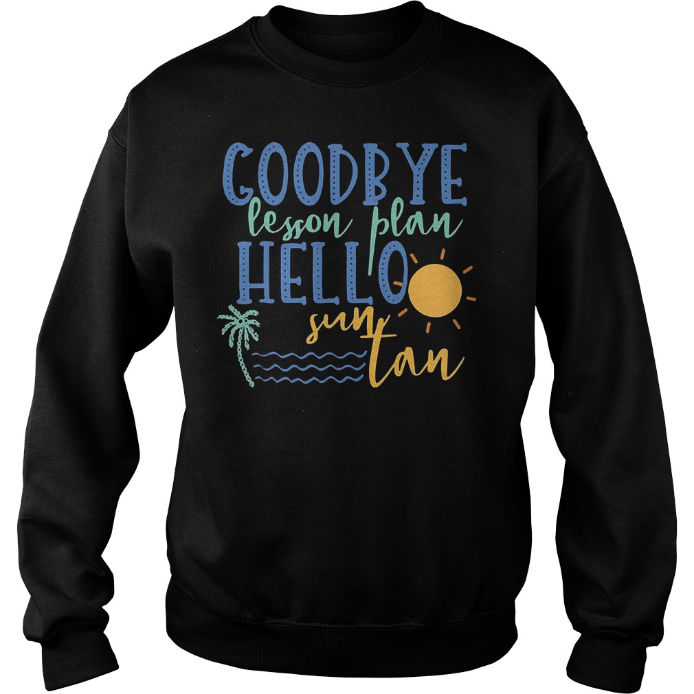 Goodbye Lesson Plan Hello Sun Tan T-Shirt 3 Goodbye Lesson Plan Hello Sun Tan Sweater