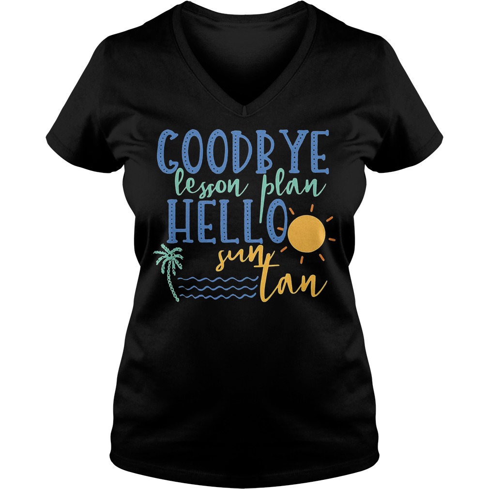 Goodbye Lesson Plan Hello Sun Tan T-Shirt 5 Goodbye Lesson Plan Hello Sun Tan V Neck