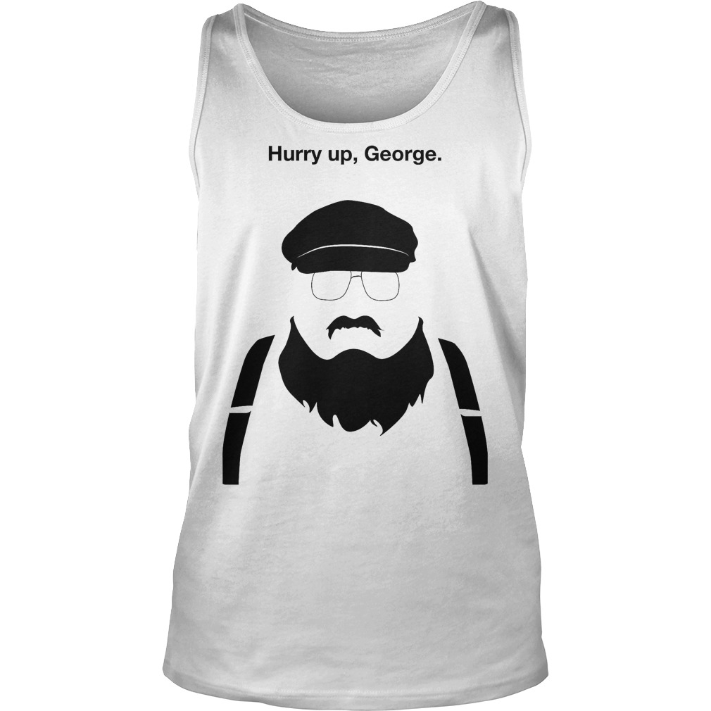 Hurry Up George T-Shirt 6 Hurry Up George Tanktop