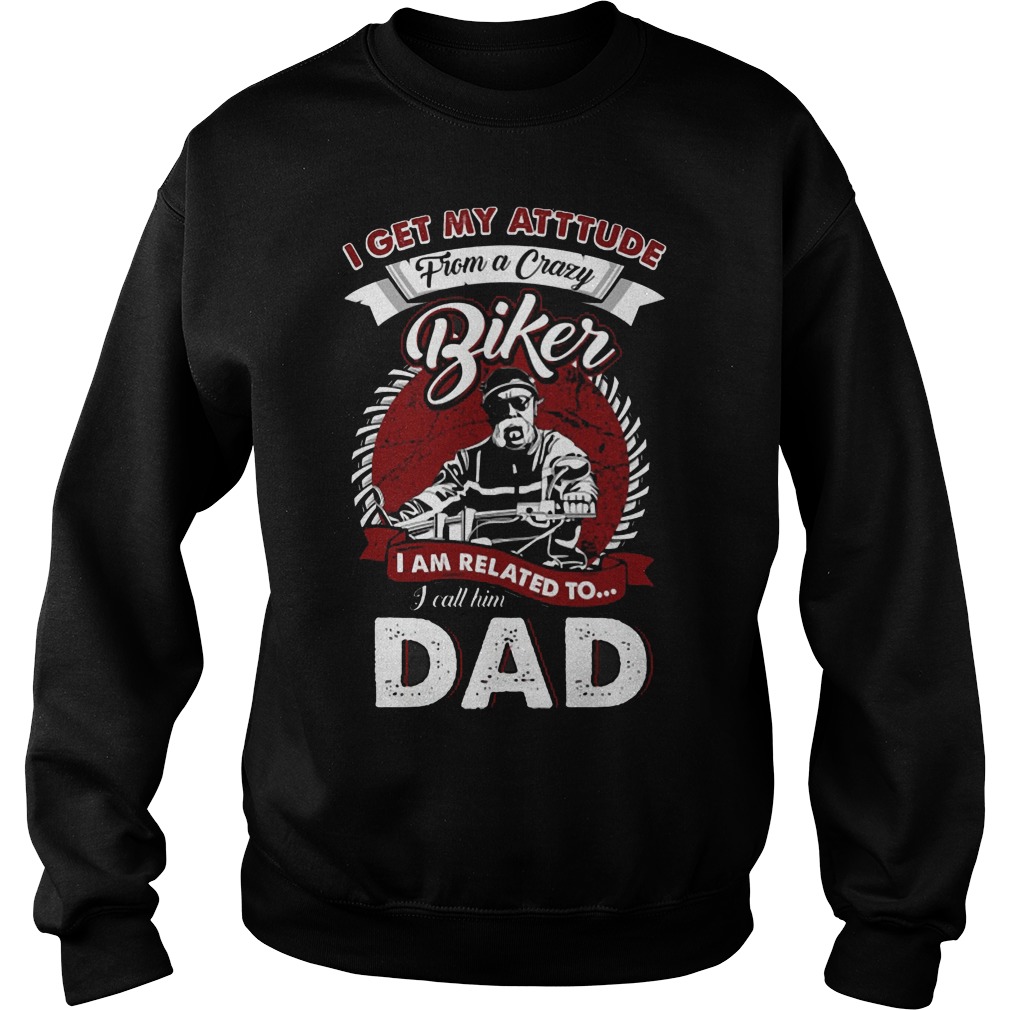 I Get My Attitude From A Crazy Biker I Call Him Dad Shirt 3 I Get My Attitude From A Crazy Biker I Call Him Dad Sweater