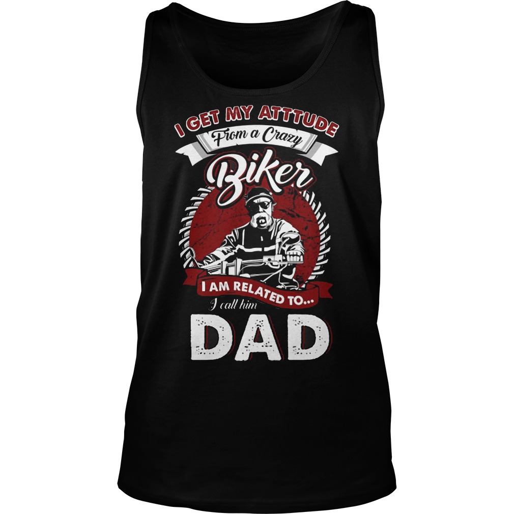 I Get My Attitude From A Crazy Biker I Call Him Dad Shirt 7 I Get My Attitude From A Crazy Biker I Call Him Dad Tanktop