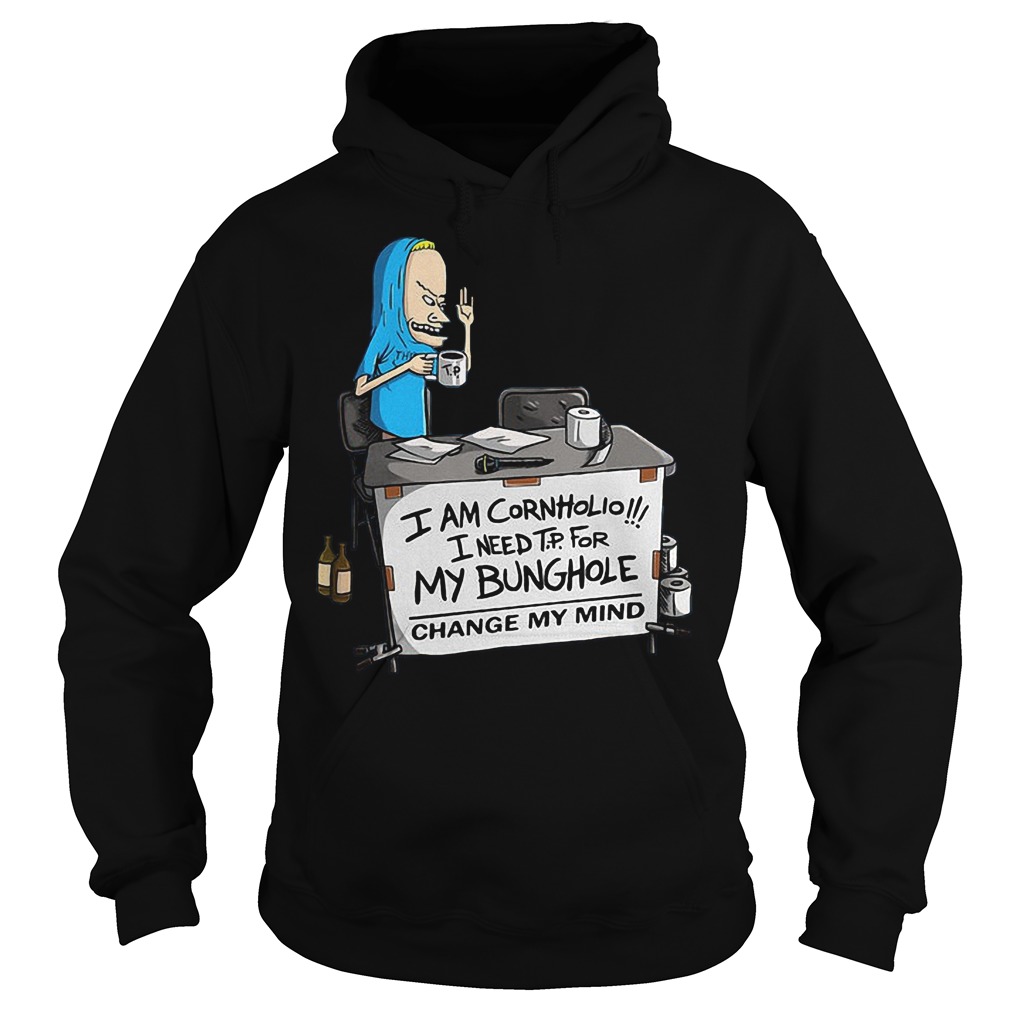 I'm Cornholio I Need Tp For My Bunghole Change My Mind T-Shirt 2 I'm Cornholio I Need Tp For My Bunghole Change My Mind Hoodie