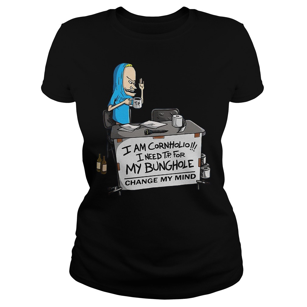 I'm Cornholio I Need Tp For My Bunghole Change My Mind T-Shirt 7 I'm Cornholio I Need Tp For My Bunghole Change My Mind Ladies