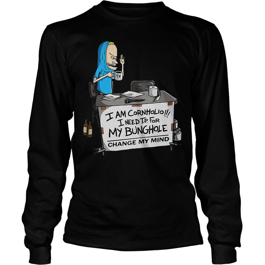 I'm Cornholio I Need Tp For My Bunghole Change My Mind T-Shirt 3 I'm Cornholio I Need Tp For My Bunghole Change My Mind Longsleeve