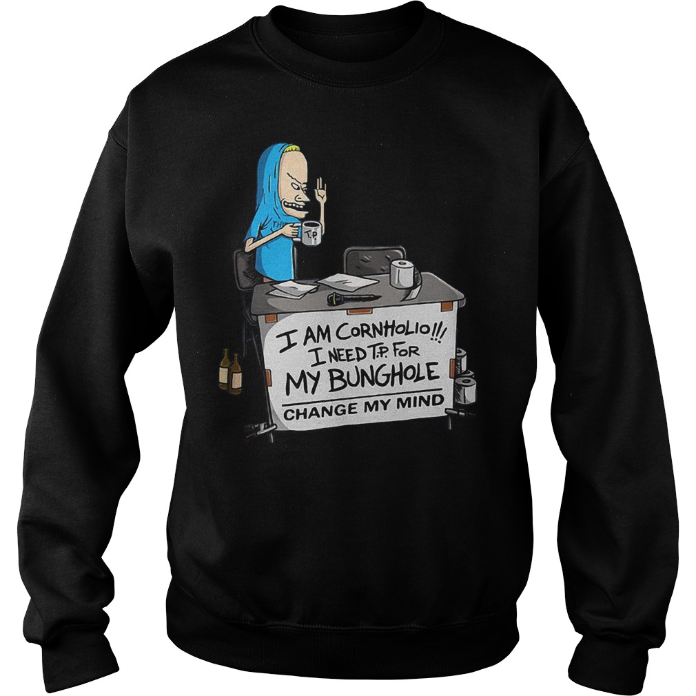 I'm Cornholio I Need Tp For My Bunghole Change My Mind T-Shirt 4 I'm Cornholio I Need Tp For My Bunghole Change My Mind Sweater