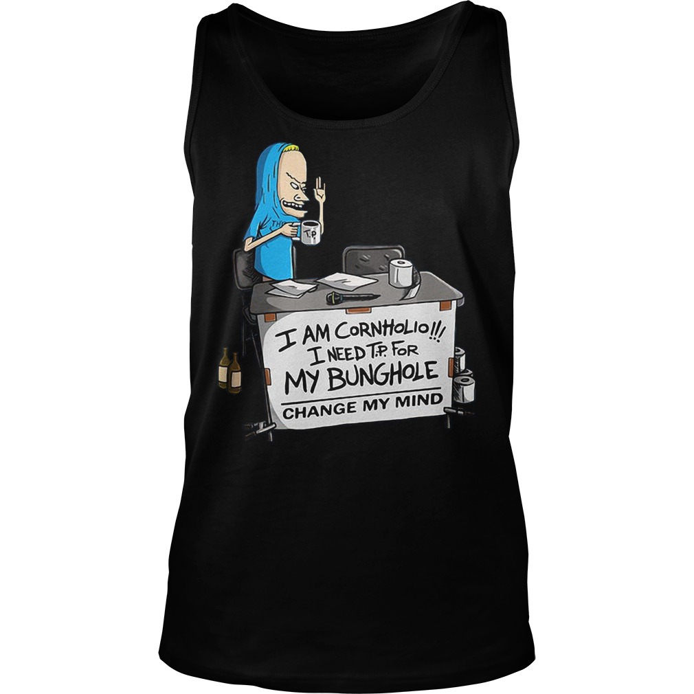 I'm Cornholio I Need Tp For My Bunghole Change My Mind T-Shirt 6 I'm Cornholio I Need Tp For My Bunghole Change My Mind Tanktop