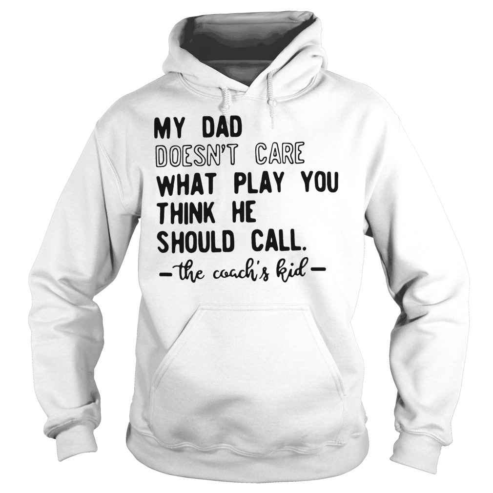 My Dad Doesn't Care What Play You Think He Should Call The Coachs Kid T-Shirt 2 My Dad Doesn't Care What Play You Think He Should Call The Coachs Kid Hoodie