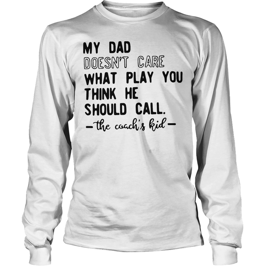 My Dad Doesn't Care What Play You Think He Should Call The Coachs Kid T-Shirt 4 My Dad Doesn't Care What Play You Think He Should Call The Coachs Kid Longsleeve