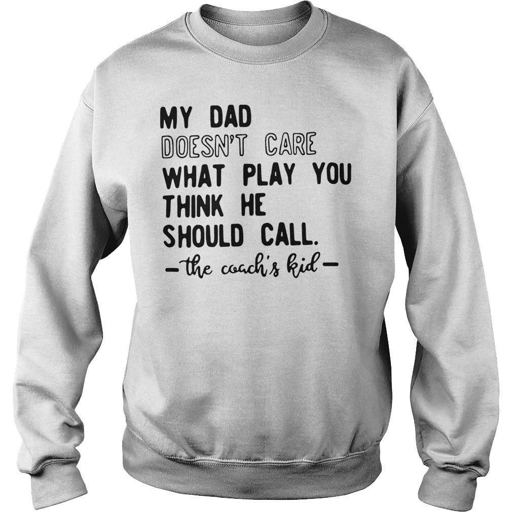 My Dad Doesn't Care What Play You Think He Should Call The Coachs Kid T-Shirt 3 My Dad Doesn't Care What Play You Think He Should Call The Coachs Kid Sweater