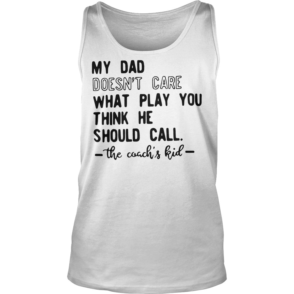 My Dad Doesn't Care What Play You Think He Should Call The Coachs Kid T-Shirt 6 My Dad Doesn't Care What Play You Think He Should Call The Coachs Kid Tanktop
