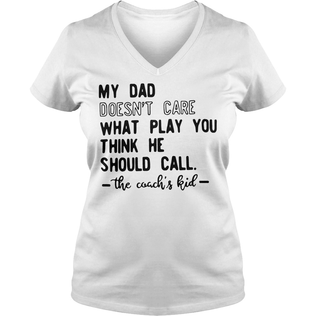 My Dad Doesn't Care What Play You Think He Should Call The Coachs Kid T-Shirt 5 My Dad Doesn't Care What Play You Think He Should Call The Coachs Kid V Neck