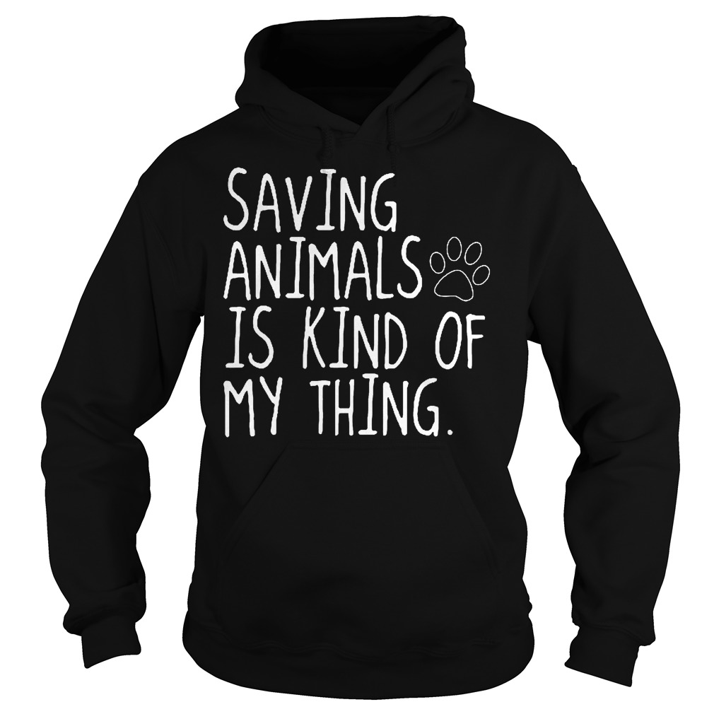 Saving Animals Is Kind Of My Thing T-Shirt 2 Saving Animals Is Kind Of My Thing Hoodie