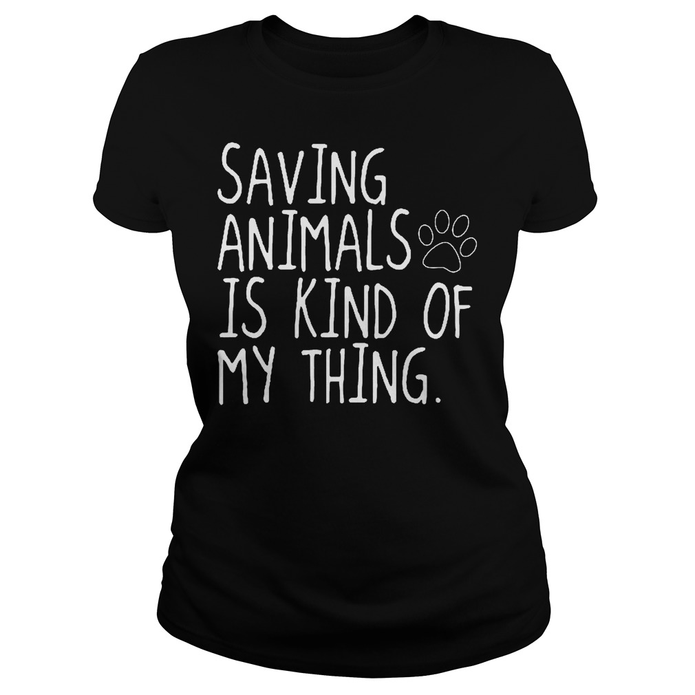 Saving Animals Is Kind Of My Thing T-Shirt 5 Saving Animals Is Kind Of My Thing Ladies