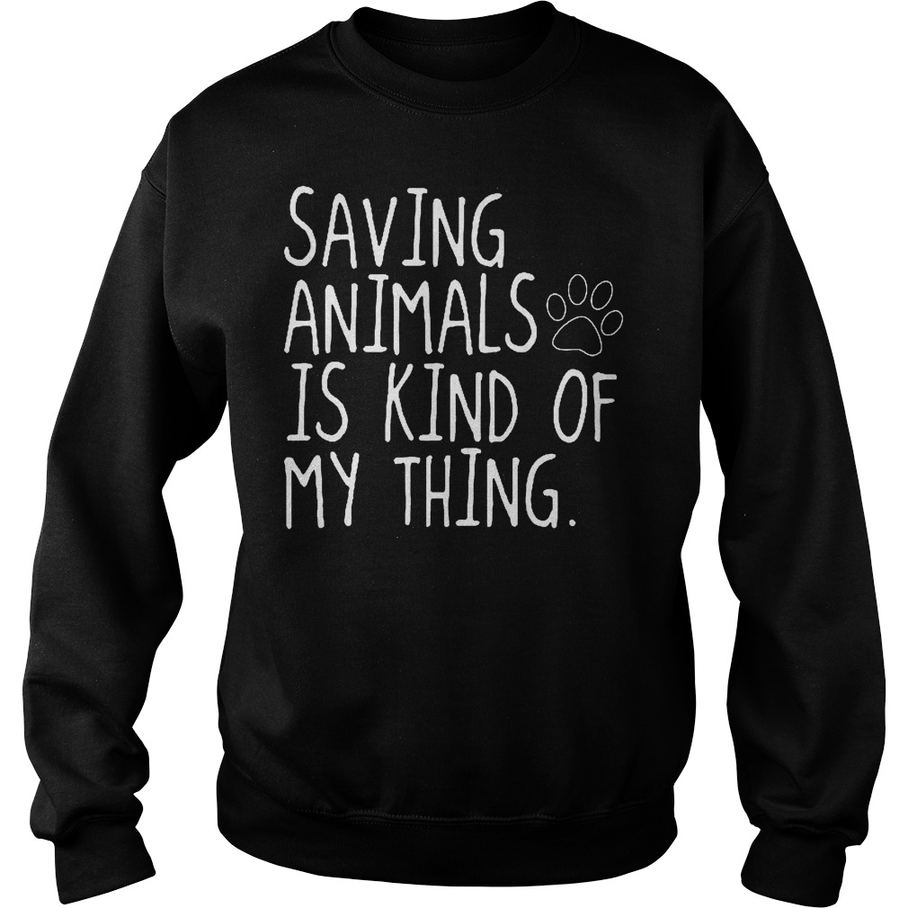 Saving Animals Is Kind Of My Thing T-Shirt 3 Saving Animals Is Kind Of My Thing Sweater