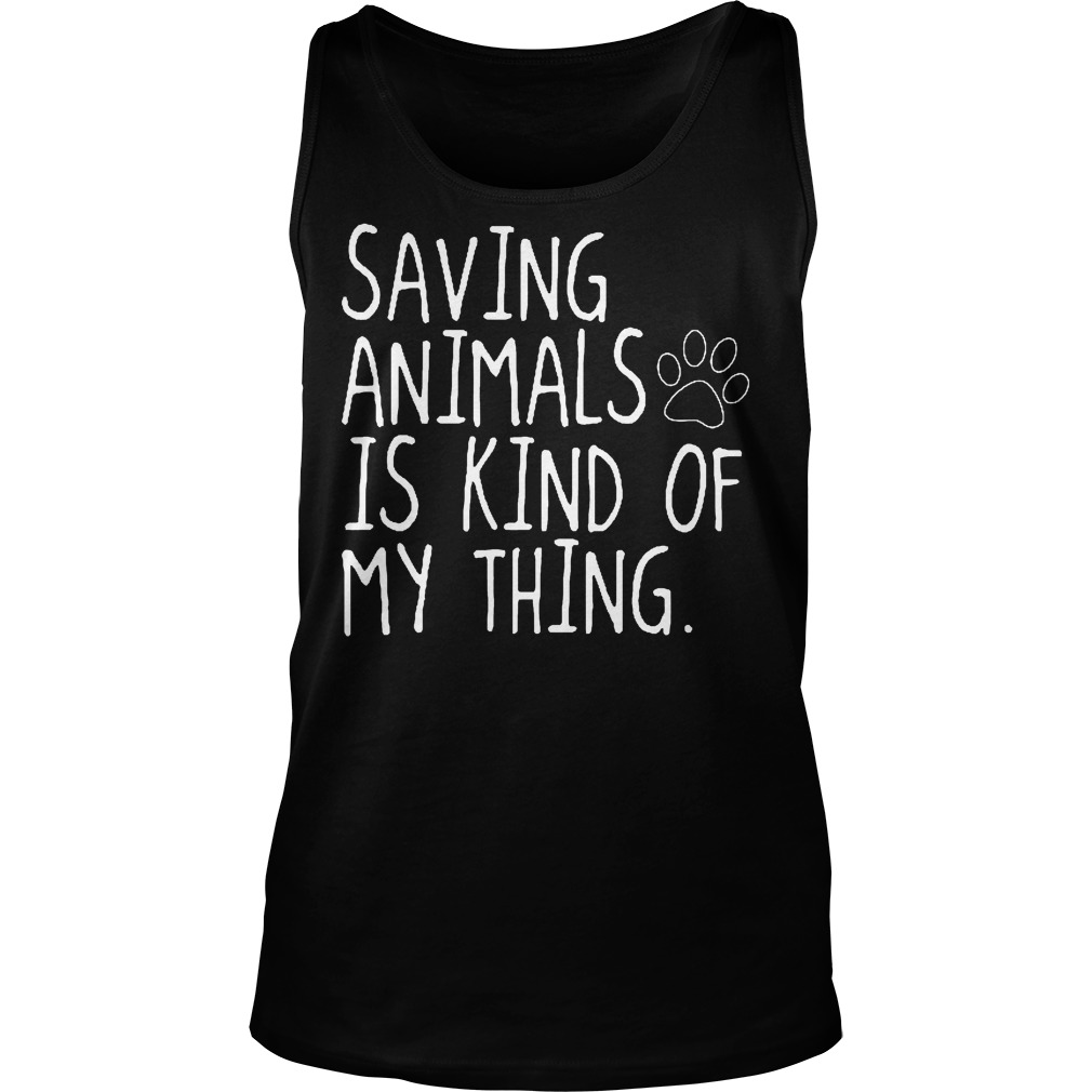 Saving Animals Is Kind Of My Thing T-Shirt 6 Saving Animals Is Kind Of My Thing Tanktop