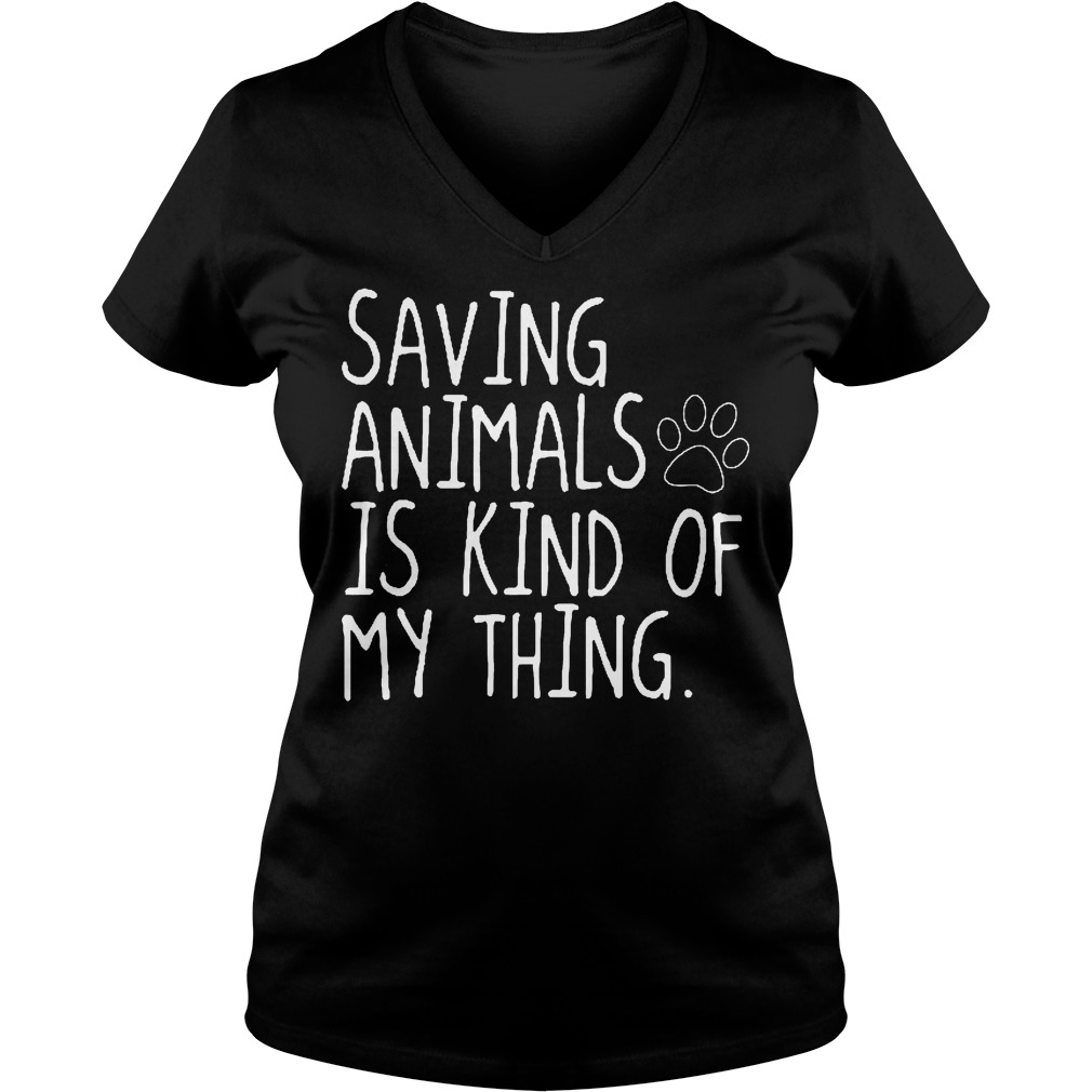 Saving Animals Is Kind Of My Thing T-Shirt 7 Saving Animals Is Kind Of My Thing V Neck