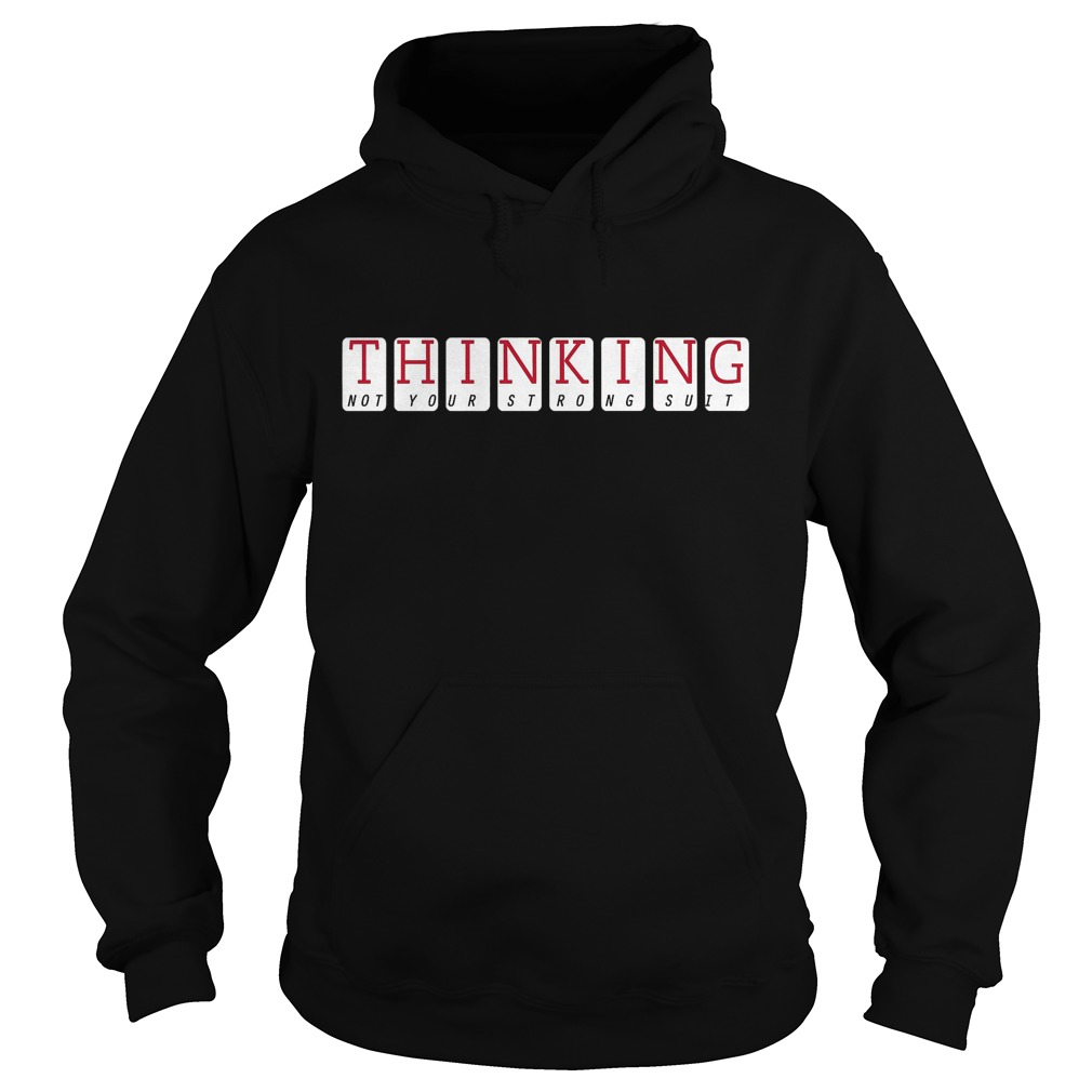 Thinking Not Your Strong Suit T-Shirt 2 Thinking Not Your Strong Suit Hoodie