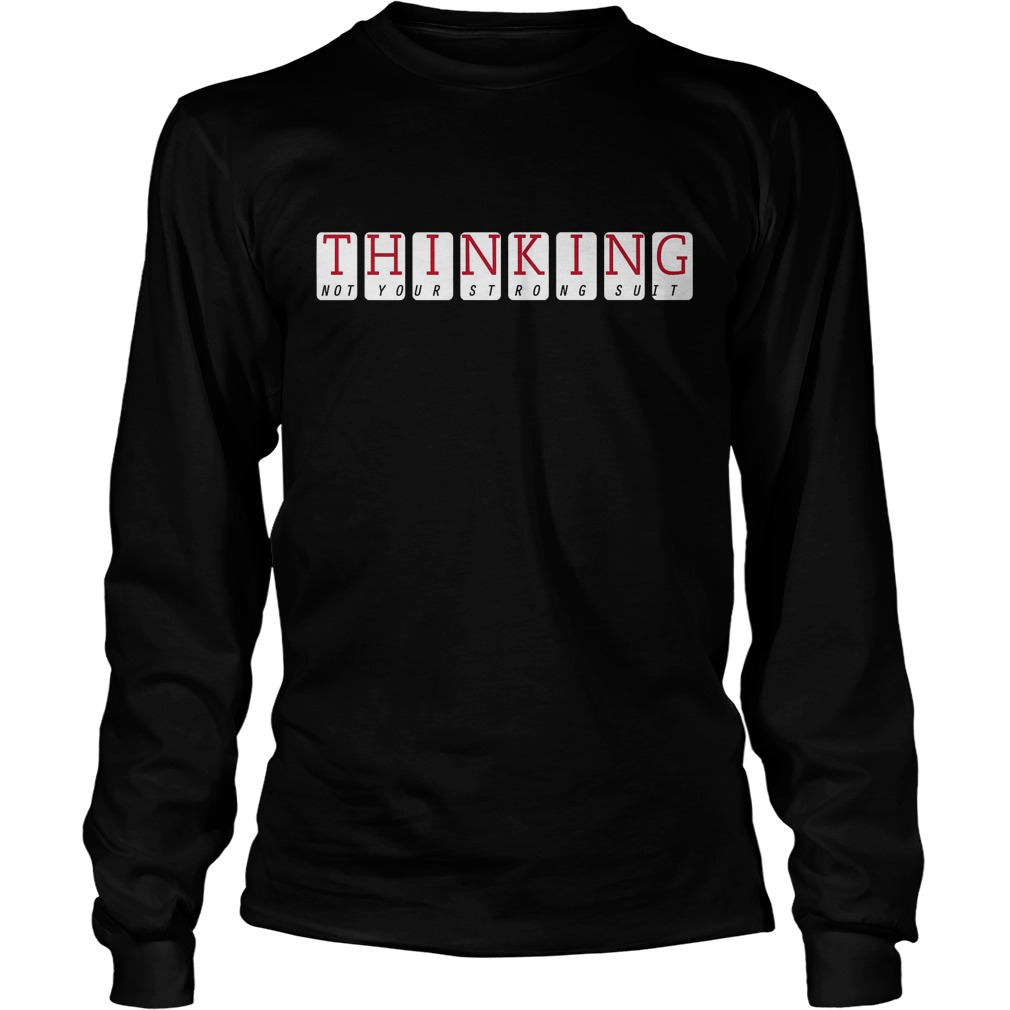 Thinking Not Your Strong Suit T-Shirt 4 Thinking Not Your Strong Suit Longsleeve
