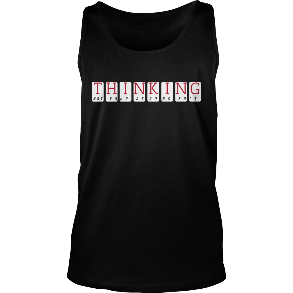 Thinking Not Your Strong Suit T-Shirt 6 Thinking Not Your Strong Suit Tanktop