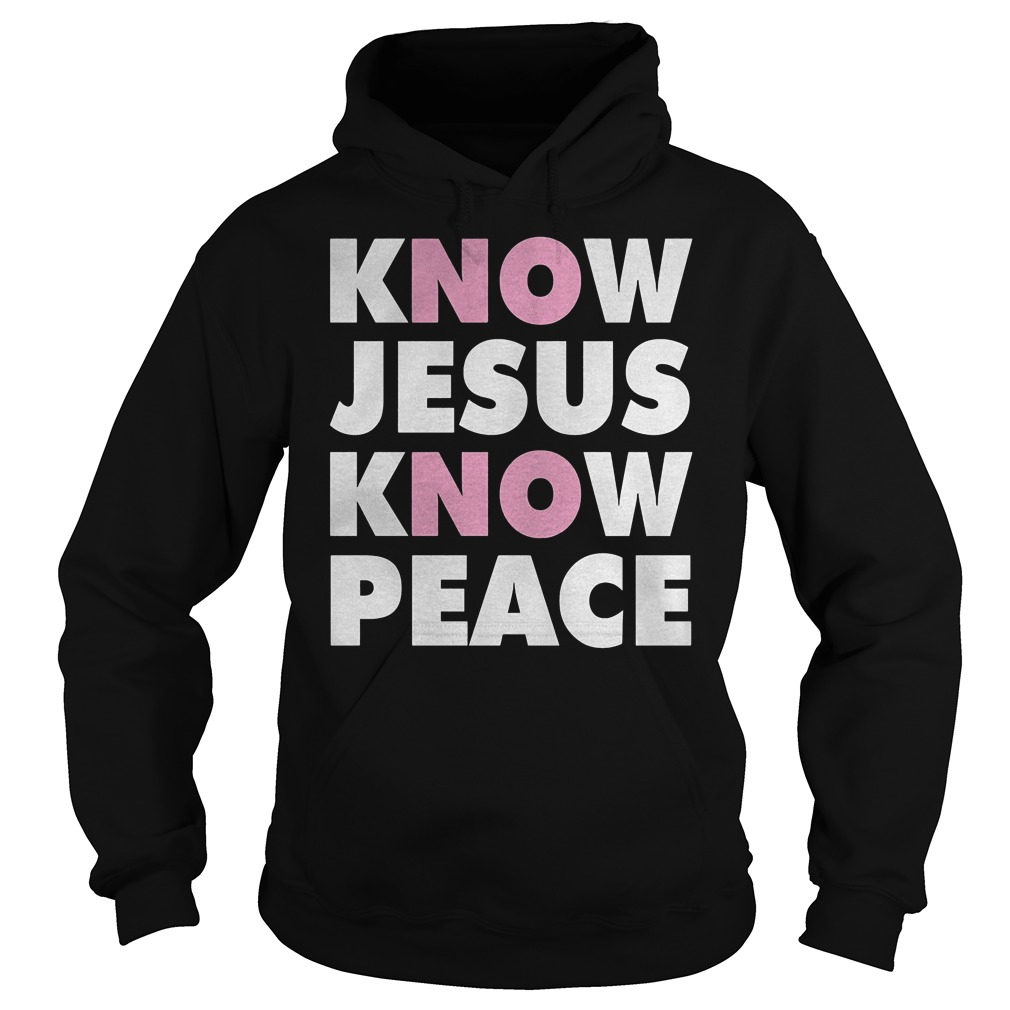 Know Jesus Know Peace T-Shirt 2 Know Jesus Know Peace T-Shirt Hoodie
