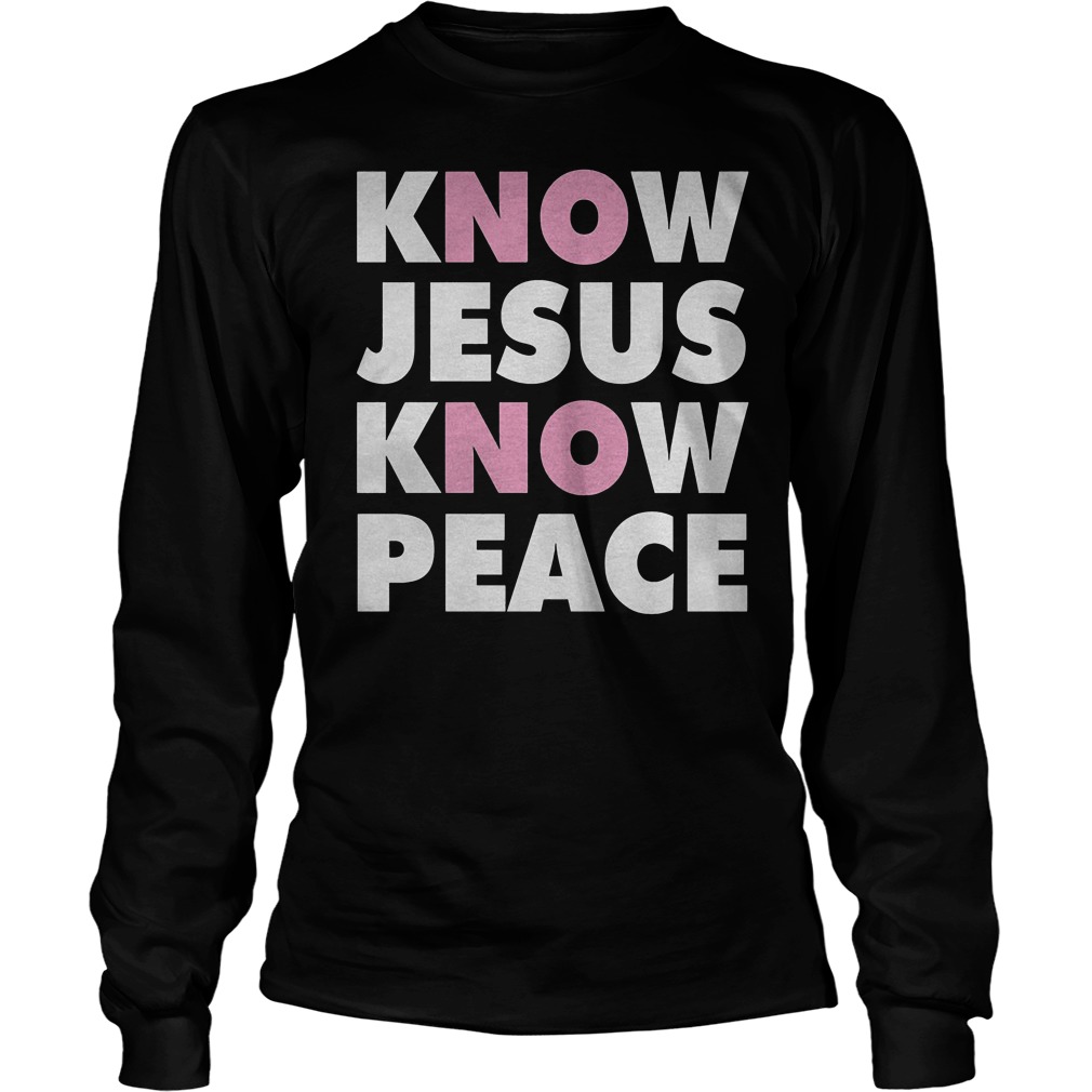 Know Jesus Know Peace T-Shirt 3 Know Jesus Know Peace T-Shirt Longsleeve Tee Unisex