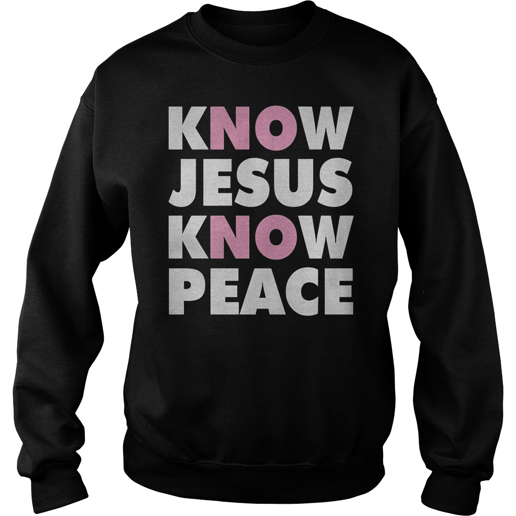 Know Jesus Know Peace T-Shirt 4 Know Jesus Know Peace T-Shirt Sweatshirt Unisex